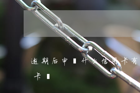 逾期后申請什么信用卡 有逾期過能申請信用卡嗎