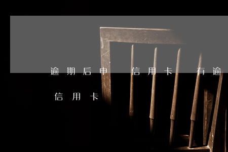 逾期后申請信用卡嗎(有逾期后多久可以申請信用卡)