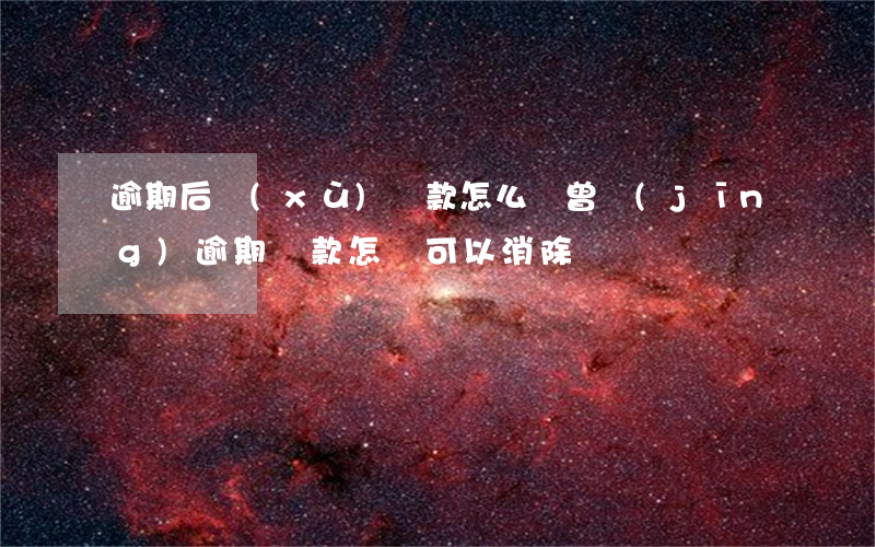 逾期后續(xù)還款怎么辦(曾經(jīng)逾期還款怎樣可以消除)