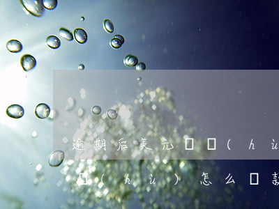 逾期后美元賬戶(hù)還款(信用卡美元賬戶(hù)怎么還款)
