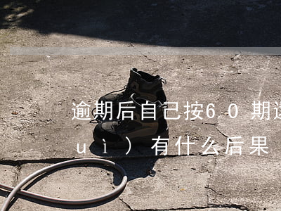 逾期后自己按60期還-逾期60天會(huì)有什么后果