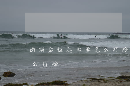 逾期后被起诉要怎么打扮(逾期后被起诉要怎么打扮)