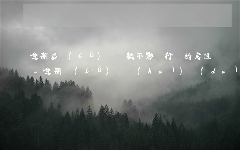 逾期后補(bǔ)繳稅款不影響行為的定性-逾期補(bǔ)稅會(huì)對(duì)征信有影響嗎?