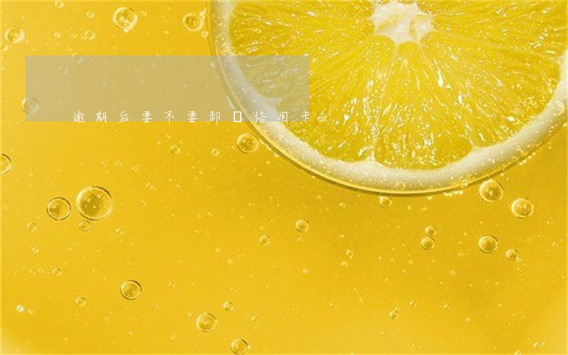 逾期后要不要卸載信用卡app-