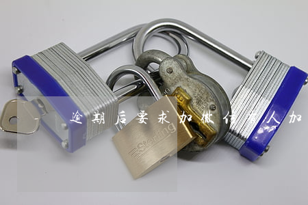 逾期后要求加微信(有人加微信處理逾期貸款)