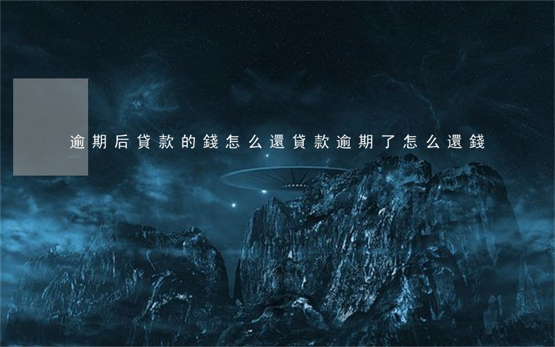 逾期后貸款的錢怎么還(貸款逾期了怎么還錢)