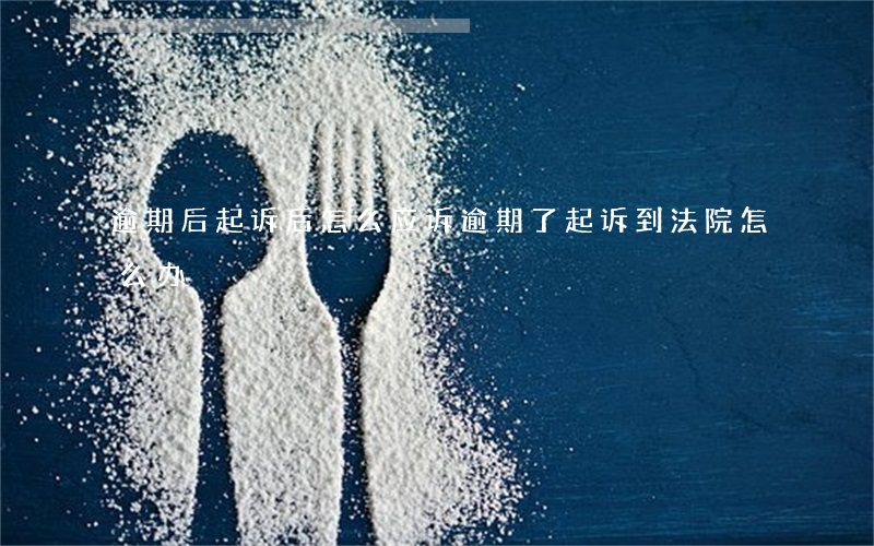 逾期后起诉后怎么应诉(逾期了起诉到法院怎么办)