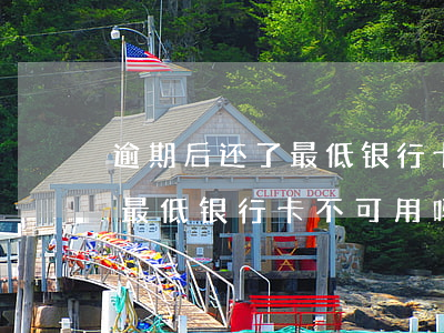 逾期后还了最低银行卡不可用-逾期后还了最低银行卡不可用吗