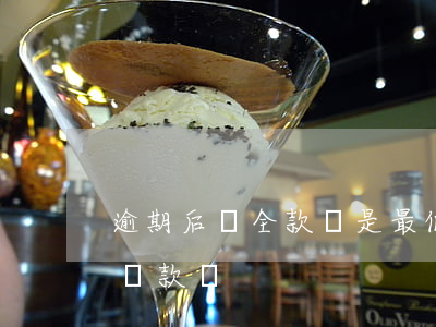 逾期后還全款還是最低限額(逾期之后還最低還款嗎)