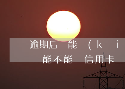 逾期后還能開(kāi)通花唄嗎(花唄逾期還能不能辦信用卡)