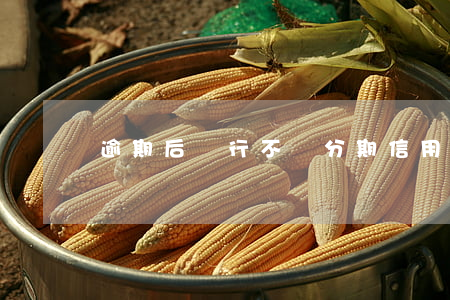 逾期后銀行不給分期（信用卡沒逾期不給分期）