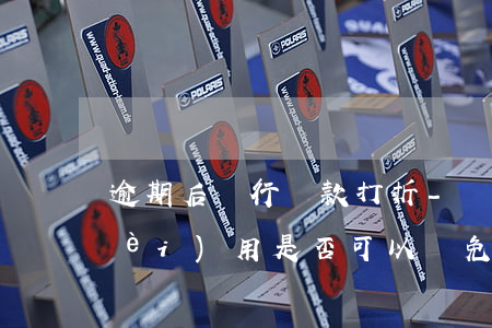 逾期后銀行還款打折-銀行貸款逾期費(fèi)用是否可以減免?