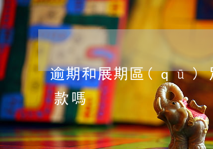逾期和展期區(qū)別 展期貸款算逾期貸款嗎