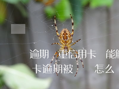 逾期嚴重信用卡還能解凍嗎(銀行卡因為信用卡逾期被凍結怎么辦)