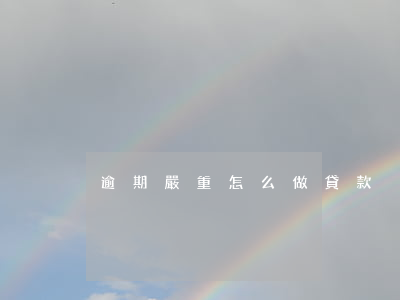 逾期嚴重怎么做貸款