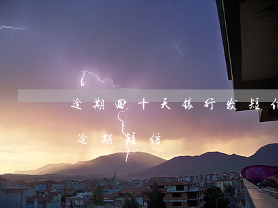 逾期四十天银行发短信说要起诉我(银行发送逾期短信)