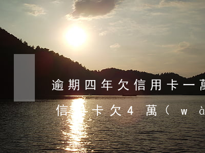 逾期四年欠信用卡一萬(wàn)-欠銀行信用卡欠4萬(wàn)逾期4個(gè)月