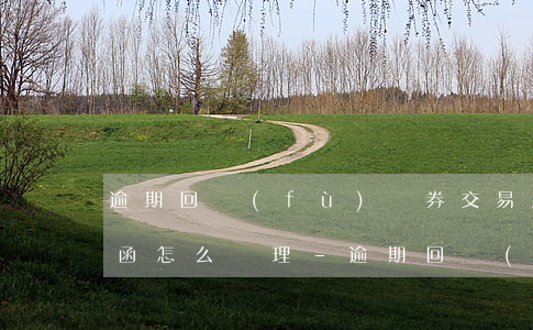 逾期回復(fù)證券交易所問(wèn)函怎么處理-逾期回復(fù)證券交易所問(wèn)函怎么處理的