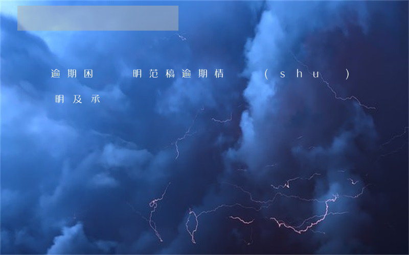 逾期困難證明范稿(逾期情況說(shuō)明及承諾書)