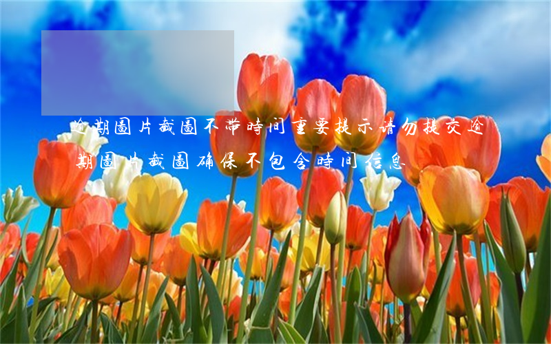 逾期图片截图不带时间，重要提示：请勿提交逾期图片截图，确保不包含时间信息