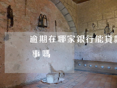 逾期在哪家銀行能貸款(銀行貸款逾期幾天有事嗎)