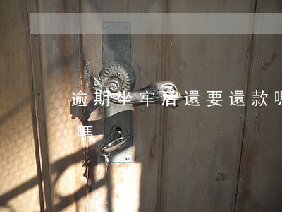 逾期坐牢后還要還款嗎(欠款坐牢后還需還款嗎)