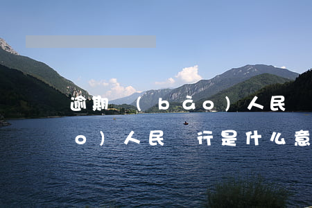 逾期報(bào)人民銀行 逾期上報(bào)人民銀行是什么意思