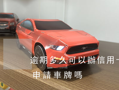 逾期多久可以辦信用卡（信用卡逾期多久可以申請車牌嗎）