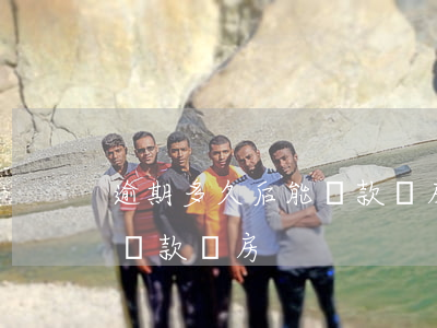 逾期多久后能貸款買房(征信逾期后多久可以貸款買房)