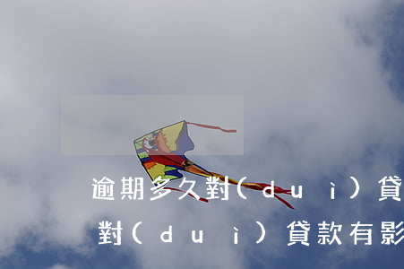 逾期多久對(duì)貸款有影響(逾期多久對(duì)貸款有影響)