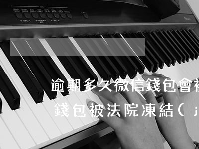 逾期多久微信錢包會被凍結(jié)(微信錢包被法院凍結(jié)多久才能解凍)