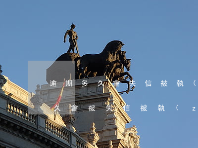 逾期多久會失信被執(zhí)行人(逾期多久會被失信被執(zhí)行人)