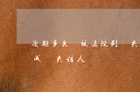 逾期多久會被法院列為失信人員(逾期會不會成為失信人員)