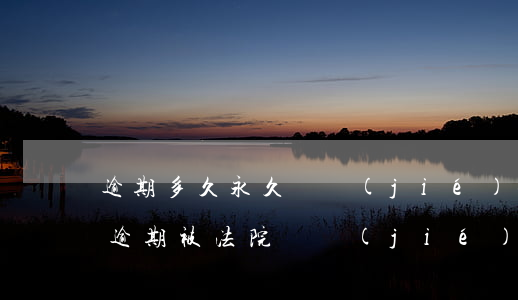 逾期多久永久凍結(jié)信用卡(信用卡逾期被法院凍結(jié)儲(chǔ)蓄卡凍結(jié)多少時(shí)間)