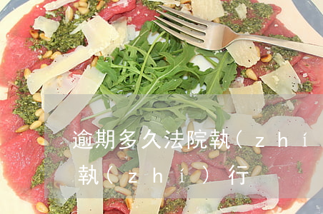 逾期多久法院執(zhí)行(逾期多久法院執(zhí)行)