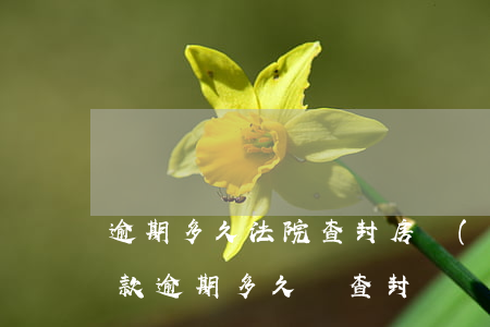 逾期多久法院查封房產(chǎn) 房子貸款逾期多久會查封