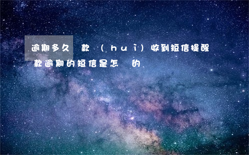 逾期多久還款會(huì)收到短信(提醒還款逾期的短信是怎樣的)