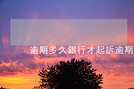 逾期多久銀行才起訴(逾期多久銀行起訴有效)