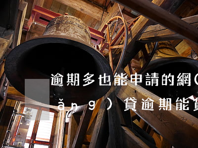 逾期多也能申請的網(wǎng)貸(網(wǎng)貸逾期能貸款嗎)