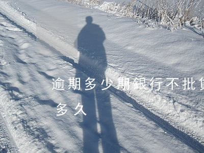 逾期多少期銀行不批貸款(銀行貸款可以逾期多久)