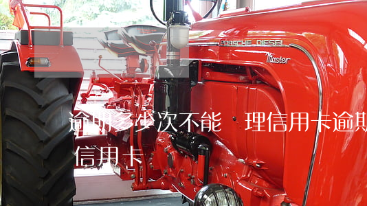 逾期多少次不能辦理信用卡(逾期多久才能辦信用卡)