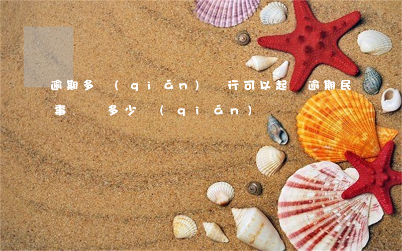 逾期多錢(qián)銀行可以起訴(逾期民事訴訟多少錢(qián))