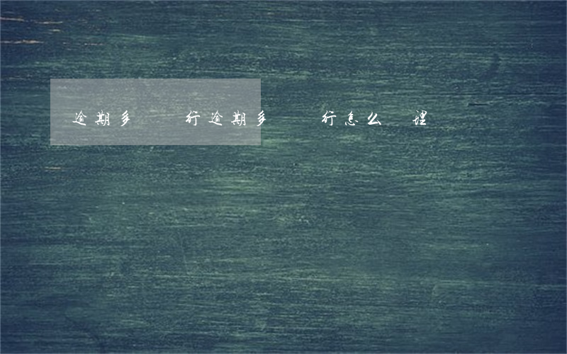 逾期多間銀行(逾期多間銀行怎么處理)