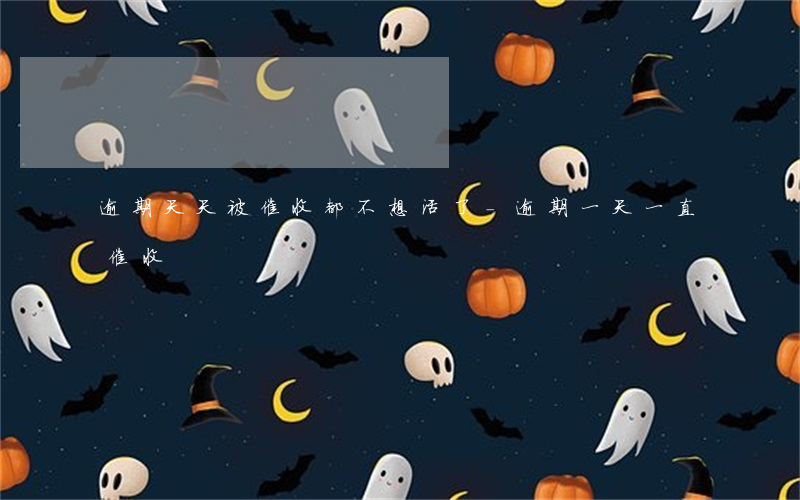 逾期天天被催收都不想活了-逾期一天一直催收