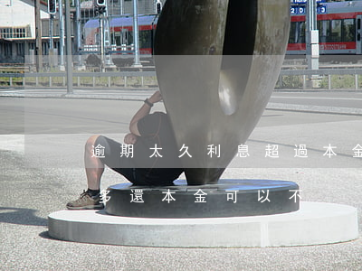 逾期太久利息超過本金(貸款逾期好久利息太多還本金可以不)