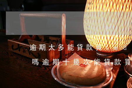 逾期太多能貸款買(mǎi)車(chē)嗎(逾期十幾次能貸款買(mǎi)車(chē)嗎)