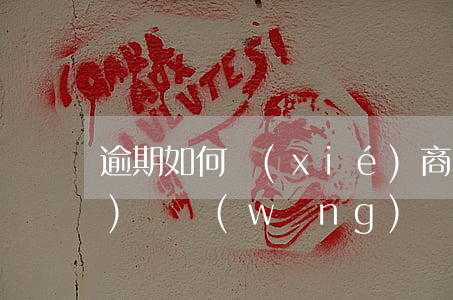 逾期如何協(xié)商還款網(wǎng)貸(網(wǎng)貸逾期協(xié)商還本金注意)