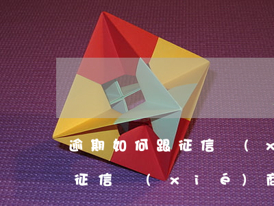 逾期如何跟征信協(xié)商 逾期如何跟征信協(xié)商消除
