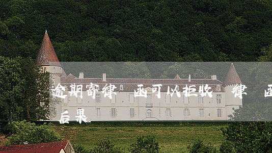 逾期寄律師函可以拒收嗎(律師函拒收的法律后果)