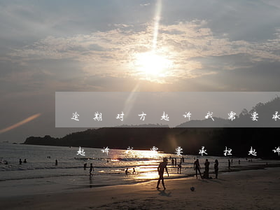 逾期对方起诉我需要承担起诉费嘛(逾期对方起诉我需要承担起诉费嘛)
